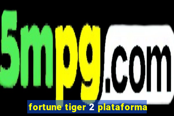 fortune tiger 2 plataforma